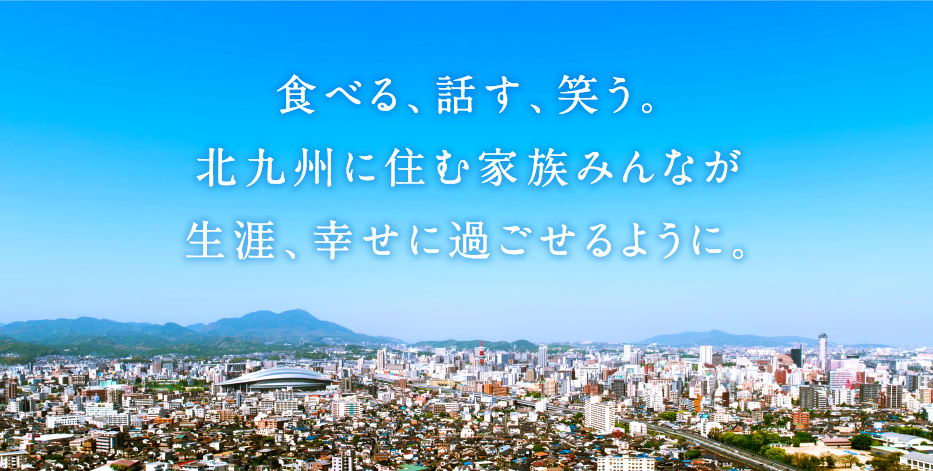 食べる話す笑う北九州に住む家族のみんなが生涯幸せに過ごせるように。